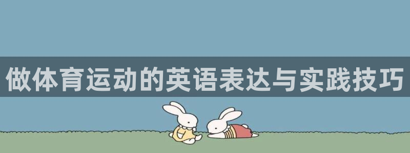 利记官网下载平台:做体育运动的英语表达与实践技巧